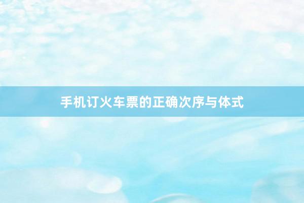 手机订火车票的正确次序与体式