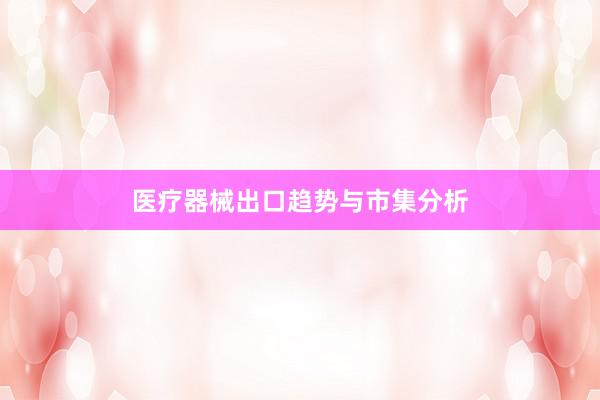 医疗器械出口趋势与市集分析