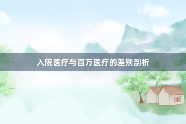 入院医疗与百万医疗的差别剖析