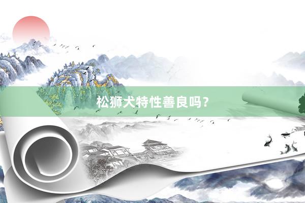 松狮犬特性善良吗？