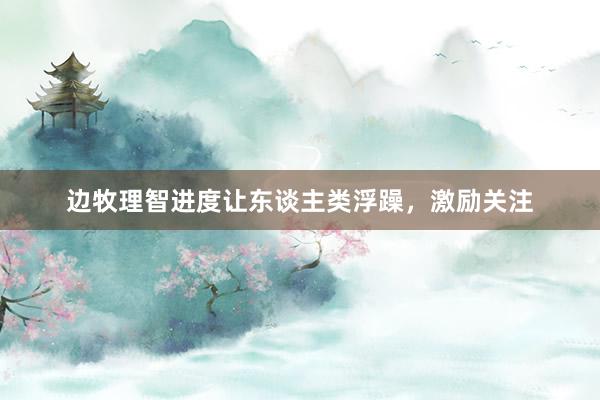 边牧理智进度让东谈主类浮躁，激励关注