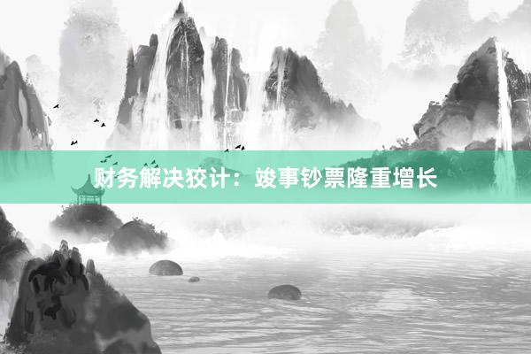 财务解决狡计：竣事钞票隆重增长